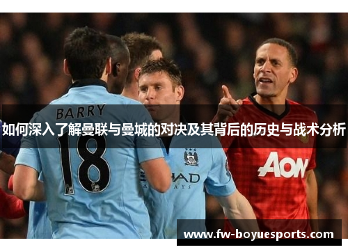 如何深入了解曼联与曼城的对决及其背后的历史与战术分析