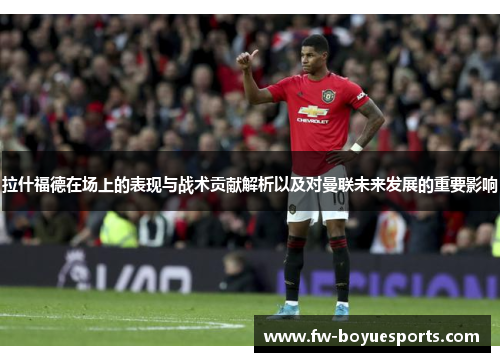 拉什福德在场上的表现与战术贡献解析以及对曼联未来发展的重要影响