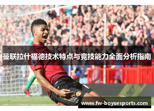 曼联拉什福德技术特点与竞技能力全面分析指南