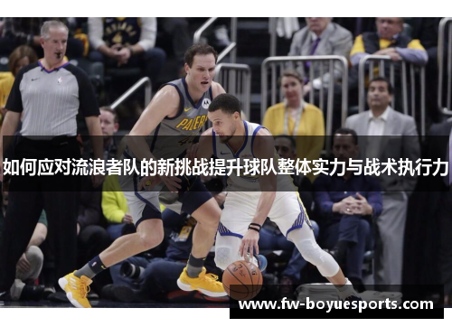 如何应对流浪者队的新挑战提升球队整体实力与战术执行力