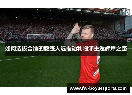 如何选拔合适的教练人选推动利物浦重返辉煌之路