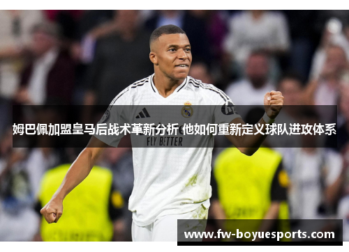 姆巴佩加盟皇马后战术革新分析 他如何重新定义球队进攻体系