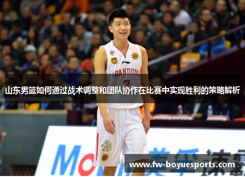 山东男篮如何通过战术调整和团队协作在比赛中实现胜利的策略解析