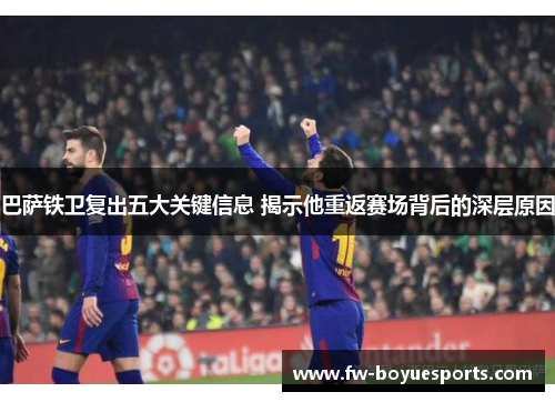 巴萨铁卫复出五大关键信息 揭示他重返赛场背后的深层原因