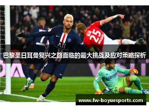 巴黎圣日耳曼复兴之路面临的最大挑战及应对策略探析