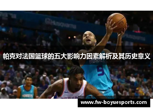 帕克对法国篮球的五大影响力因素解析及其历史意义