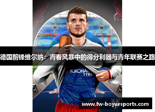 德国前锋维尔纳：青春风暴中的得分利器与青年联赛之路