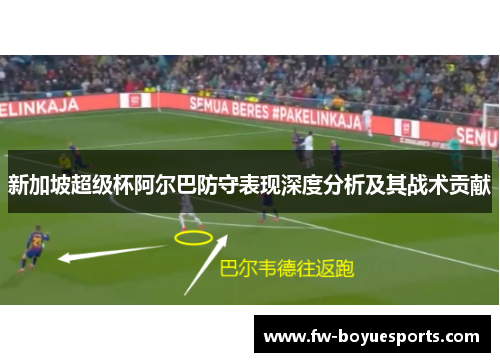 新加坡超级杯阿尔巴防守表现深度分析及其战术贡献