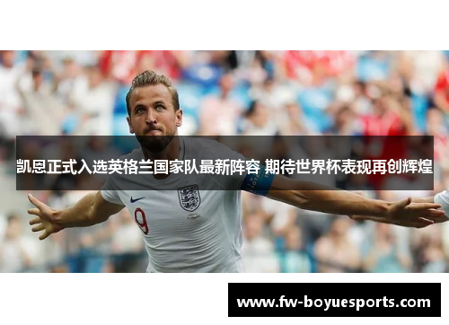 凯恩正式入选英格兰国家队最新阵容 期待世界杯表现再创辉煌 凯恩正式入选英格兰国家队最新阵容 期待世界杯表现再创辉煌