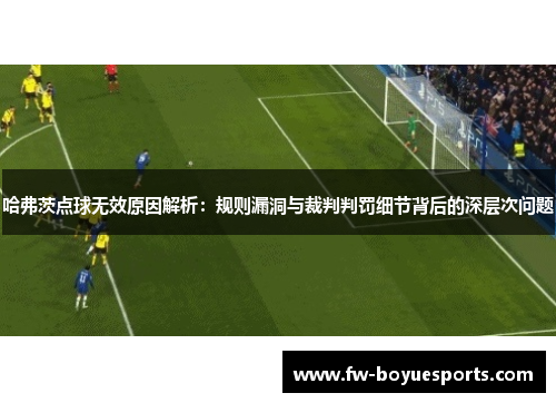 哈弗茨点球无效原因解析：规则漏洞与裁判判罚细节背后的深层次问题