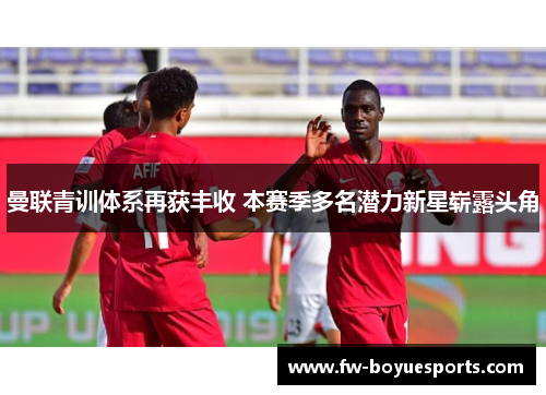 曼联青训体系再获丰收 本赛季多名潜力新星崭露头角