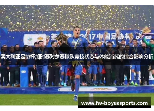 澳大利亚足协杯加时赛对参赛球队竞技状态与体能消耗的综合影响分析 澳大利亚足协杯加时赛对参赛球队竞技状态与体能消耗的综合影响分析