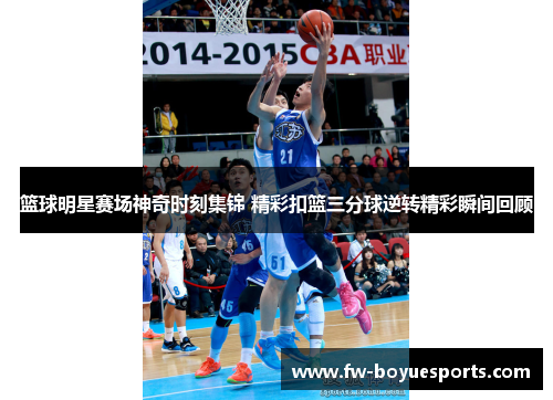 篮球明星赛场神奇时刻集锦 精彩扣篮三分球逆转精彩瞬间回顾