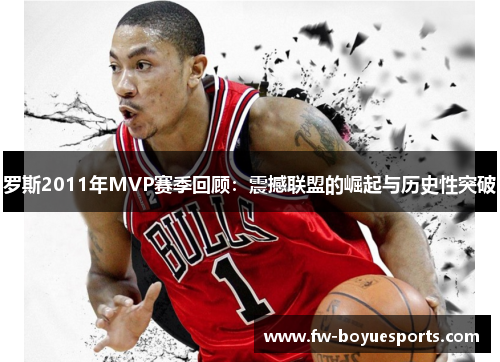 罗斯2011年MVP赛季回顾:震撼联盟的崛起与历史性突破 罗斯2011年MVP赛季回顾:震撼联盟的崛起与历史性突破