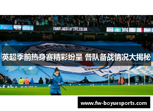 英超季前热身赛精彩纷呈 各队备战情况大揭秘 英超季前热身赛精彩纷呈 各队备战情况大揭秘