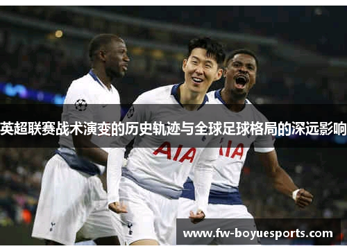 英超联赛战术演变的历史轨迹与全球足球格局的深远影响 英超联赛战术演变的历史轨迹与全球足球格局的深远影响