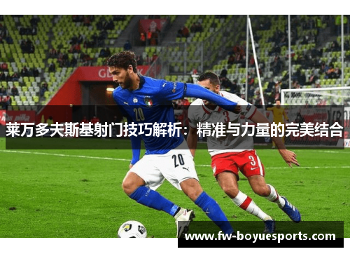 莱万多夫斯基射门技巧解析:精准与力量的完美结合 莱万多夫斯基射门技巧解析:精准与力量的完美结合