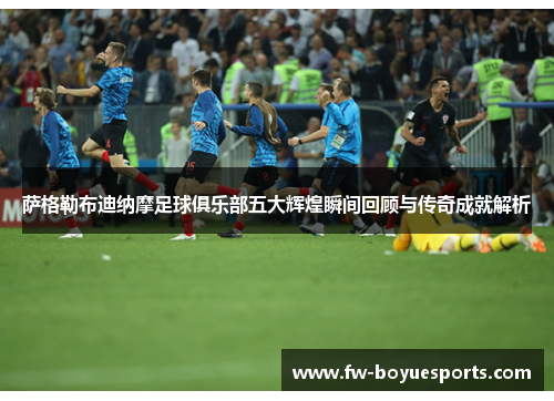 萨格勒布迪纳摩足球俱乐部五大辉煌瞬间回顾与传奇成就解析 萨格勒布迪纳摩足球俱乐部五大辉煌瞬间回顾与传奇成就解析