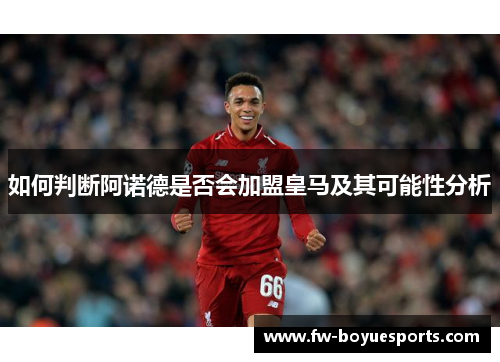 如何判断阿诺德是否会加盟皇马及其可能性分析 如何判断阿诺德是否会加盟皇马及其可能性分析