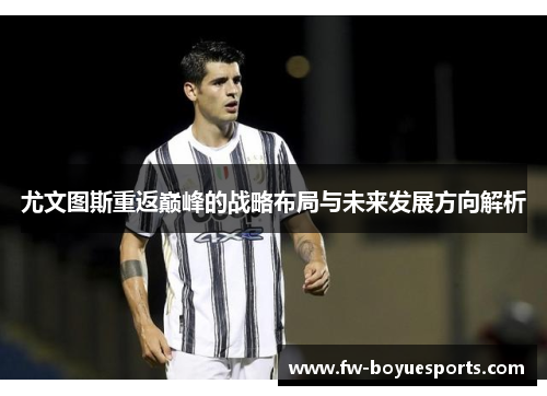 尤文图斯重返巅峰的战略布局与未来发展方向解析