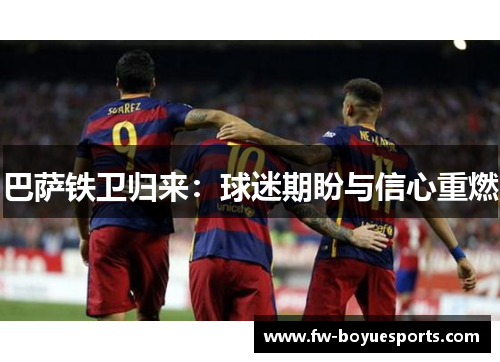 巴萨铁卫归来:球迷期盼与信心重燃 巴萨铁卫归来:球迷期盼与信心重燃