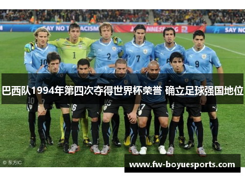 巴西队1994年第四次夺得世界杯荣誉 确立足球强国地位 巴西队1994年第四次夺得世界杯荣誉 确立足球强国地位