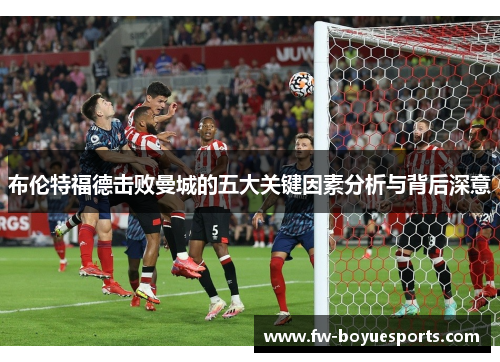 布伦特福德击败曼城的五大关键因素分析与背后深意
