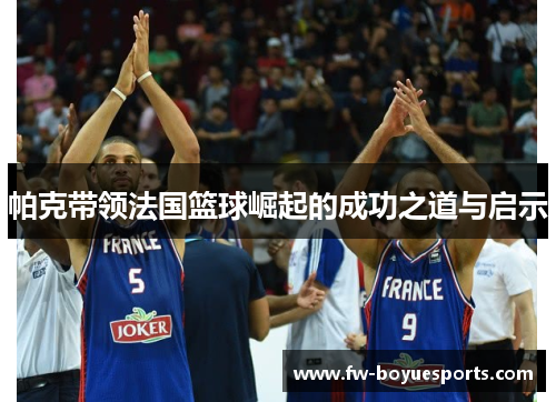 帕克带领法国篮球崛起的成功之道与启示