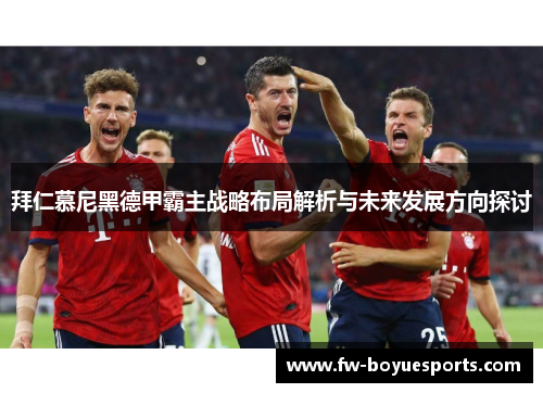 拜仁慕尼黑德甲霸主战略布局解析与未来发展方向探讨 拜仁慕尼黑德甲霸主战略布局解析与未来发展方向探讨