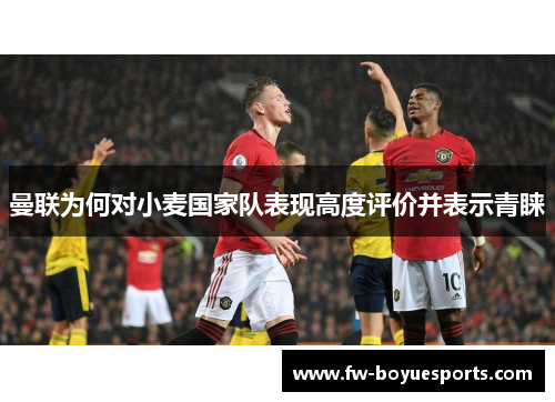 曼联为何对小麦国家队表现高度评价并表示青睐 曼联为何对小麦国家队表现高度评价并表示青睐