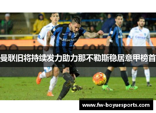 曼联旧将持续发力助力那不勒斯稳居意甲榜首 曼联旧将持续发力助力那不勒斯稳居意甲榜首