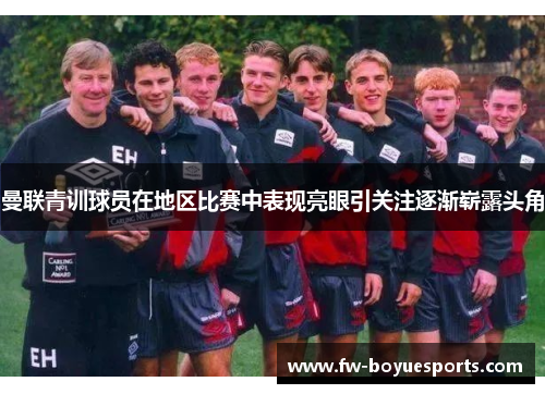 曼联青训球员在地区比赛中表现亮眼引关注逐渐崭露头角 曼联青训球员在地区比赛中表现亮眼引关注逐渐崭露头角