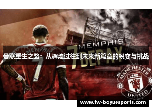 曼联重生之路：从辉煌过往到未来新篇章的蜕变与挑战