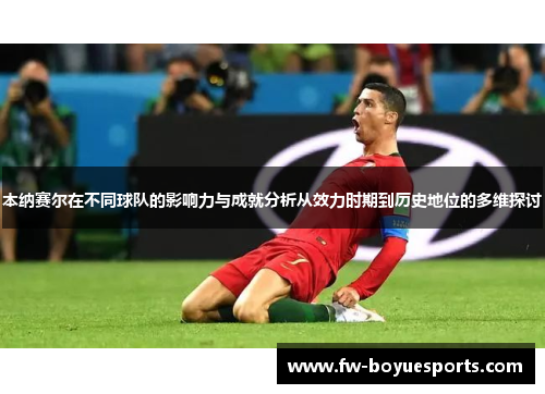 本纳赛尔在不同球队的影响力与成就分析从效力时期到历史地位的多维探讨