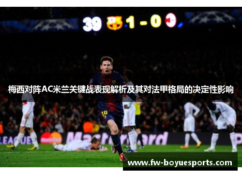 梅西对阵AC米兰关键战表现解析及其对法甲格局的决定性影响 梅西对阵AC米兰关键战表现解析及其对法甲格局的决定性影响