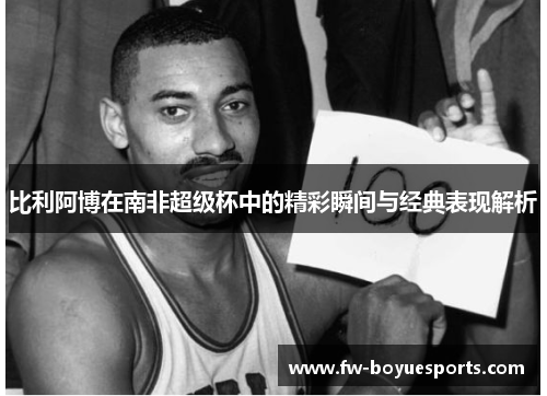 比利阿博在南非超级杯中的精彩瞬间与经典表现解析