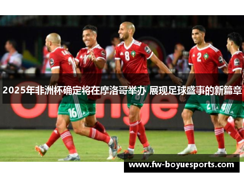 2025年非洲杯确定将在摩洛哥举办 展现足球盛事的新篇章