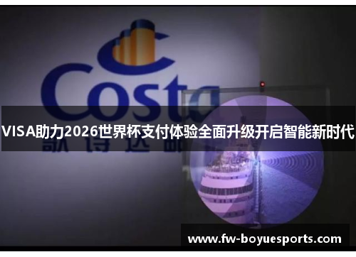 VISA助力2026世界杯支付体验全面升级开启智能新时代