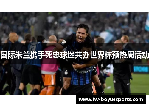 国际米兰携手死忠球迷共办世界杯预热周活动