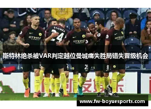 斯特林绝杀被VAR判定越位曼城痛失胜局错失晋级机会