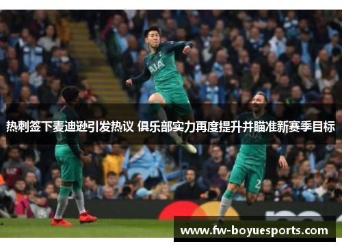 热刺签下麦迪逊引发热议 俱乐部实力再度提升并瞄准新赛季目标