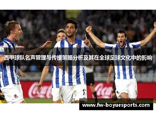 西甲球队名声管理与传播策略分析及其在全球足球文化中的影响 西甲球队名声管理与传播策略分析及其在全球足球文化中的影响